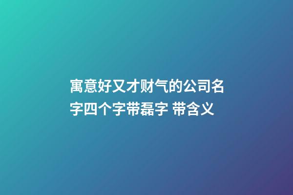 寓意好又才财气的公司名字四个字带磊字 带含义-第1张-公司起名-玄机派